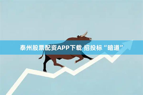 泰州股票配资APP下载 招投标“暗道”
