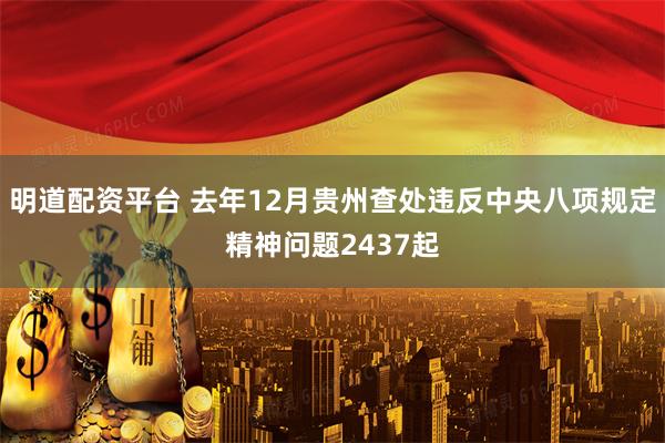 明道配资平台 去年12月贵州查处违反中央八项规定精神问题2437起