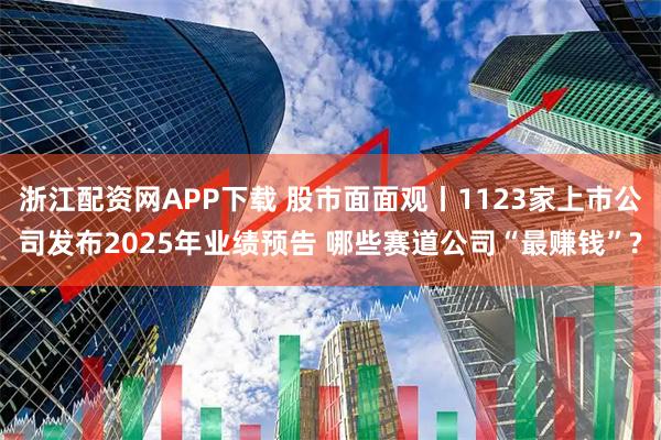 浙江配资网APP下载 股市面面观丨1123家上市公司发布2025年业绩预告 哪些赛道公司“最赚钱”?