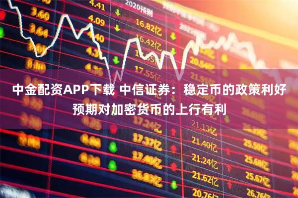 中金配资APP下载 中信证券：稳定币的政策利好预期对加密货币的上行有利