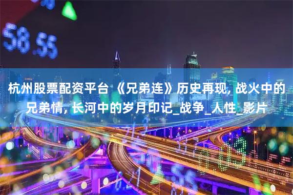 杭州股票配资平台 《兄弟连》历史再现, 战火中的兄弟情, 长河中的岁月印记_战争_人性_影片