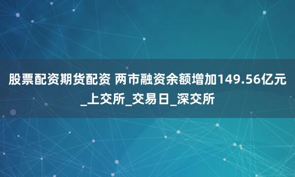 股票配资期货配资 两市融资余额增加149.56亿元_上交所_交易日_深交所