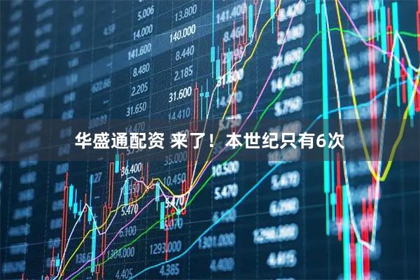 华盛通配资 来了！本世纪只有6次