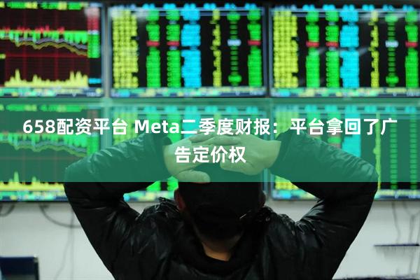 658配资平台 Meta二季度财报:平台拿回了广告定价权