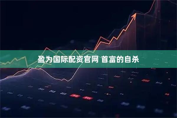 盈为国际配资官网 首富的自杀