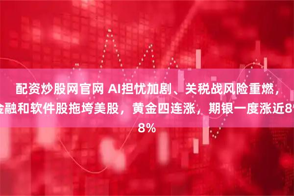 配资炒股网官网 AI担忧加剧、关税战风险重燃，金融和软件股拖垮美股，黄金四连涨，期银一度涨近8%