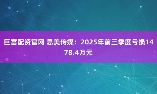 巨富配资官网 思美传媒：2025年前三季度亏损1478.4万元
