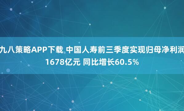 九八策略APP下载 中国人寿前三季度实现归母净利润1678亿元 同比增长60.5%