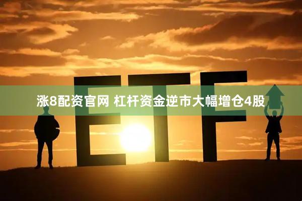 涨8配资官网 杠杆资金逆市大幅增仓4股
